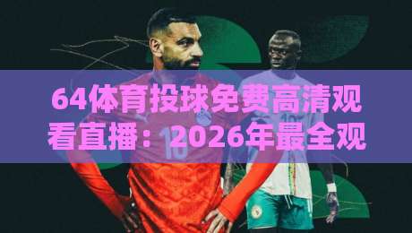 64体育投球免费高清观看直播：2026年最全观赛指南来了！