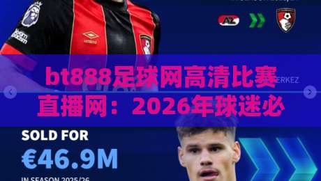 bt888足球网高清比赛直播网：2026年球迷必备的观赛平台推荐