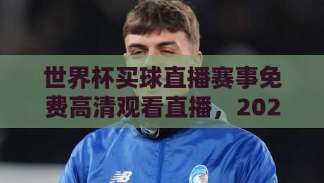 世界杯买球直播赛事免费高清观看直播，2026年这4个平台别错过！