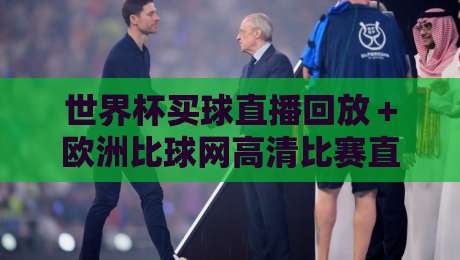 世界杯买球直播回放＋欧洲比球网高清比赛直播网，2026年球迷必备观赛指南