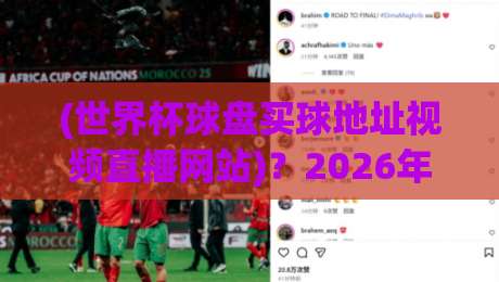 (世界杯球盘买球地址视频直播网站)？2026年球迷必备的观赛指南