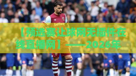 【预选赛让球网无插件在线直播网】——2026年免费高清观赛指南
