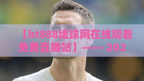 【bt888堵球网在线观看免费直播站】—— 2026年足球迷的免费观赛新选择