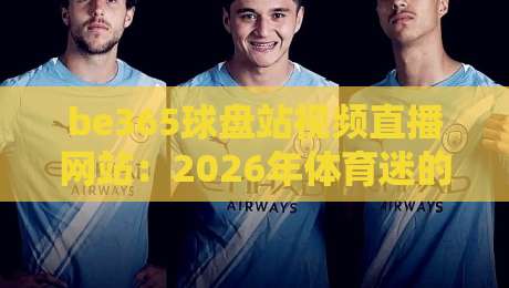 be365球盘站视频直播网站:2026年体育迷的观赛新选择,你试过吗?