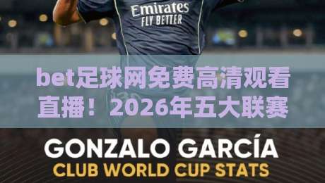 bet足球网免费高清观看直播!2026年五大联赛观赛攻略与避坑指南 bet足球网免费高清观看直播!2026年五大联赛观赛攻略与避坑指南
