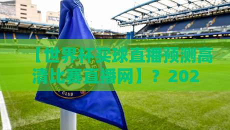 【世界杯买球直播预测高清比赛直播网】？2026年观赛指南：从选平台到高胜率预测全解析