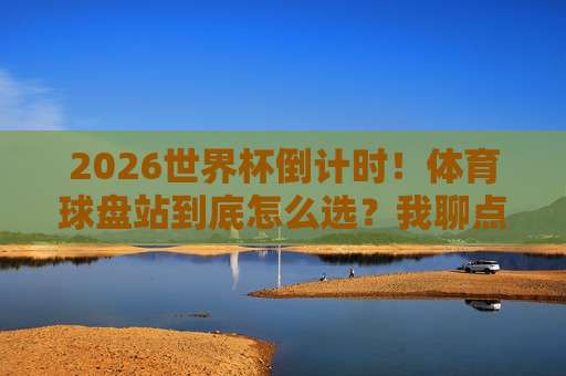 世界杯足球比球：2026年赛事前瞻与观赛指南