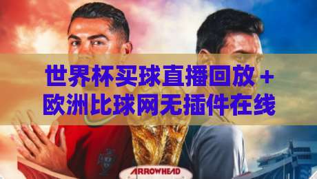 世界杯买球直播回放＋欧洲比球网无插件在线直播网：2026观赛新姿势，回放与实时两不误（世界杯买球直播回放）