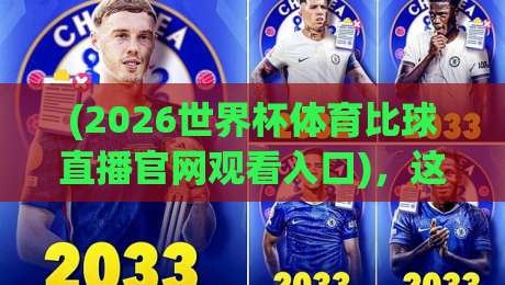 (2026世界杯体育比球直播官网观看入口),这5个渠道让你告别卡顿