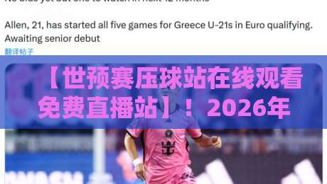 【世预赛压球站在线观看免费直播站】！2026年世预赛免费直播平台全攻略，附避坑指南