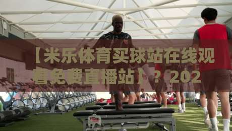 【米乐体育买球站在线观看免费直播站】？2026年免费高清看球全攻略，零延迟秘诀与主流平台实测对比分析