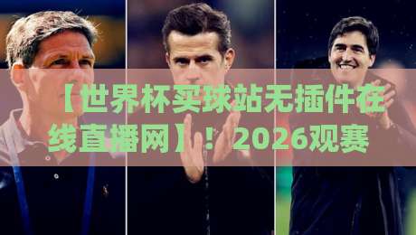 【世界杯买球站无插件在线直播网】!2026观赛新姿势你get了吗?