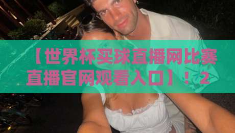 【世界杯买球直播网比赛直播官网观看入口】！2026年最新观赛指南与避坑攻略