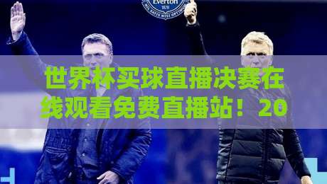 世界杯买球直播决赛在线观看免费直播站!2026年最新观赛指南 世界杯买球直播决赛在线观看免费直播站!2026年最新观赛指南