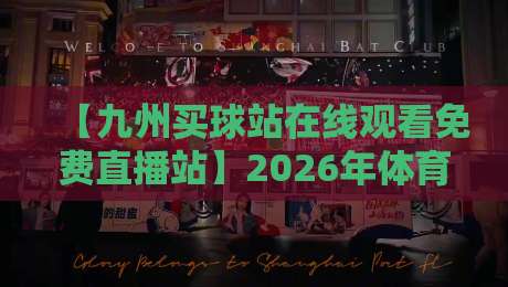 【九州买球站在线观看免费直播站】2026年体育迷必收藏的免费观赛指南