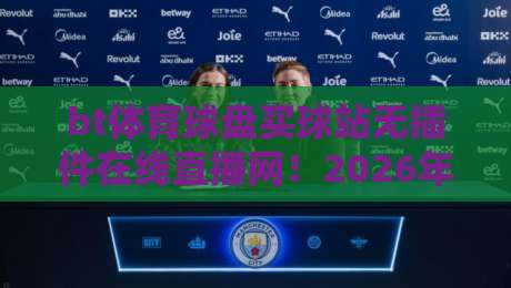 bt体育球盘买球站无插件在线直播网!2026年球迷观赛新选择(bt体育直播)