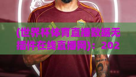 (世界杯体育直播数据无插件在线直播网):2026年看球新姿势,这3个功能让我直接卸载了付费App