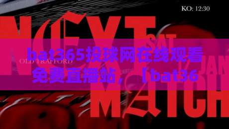 bat365投球网在线观看免费直播站,【bat365投球网】2026年最新观赛指南