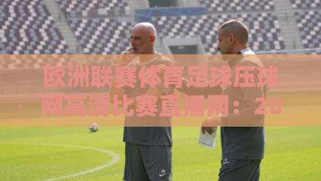 欧洲联赛体育足球压球网高清比赛直播网：2026年观赛新体验