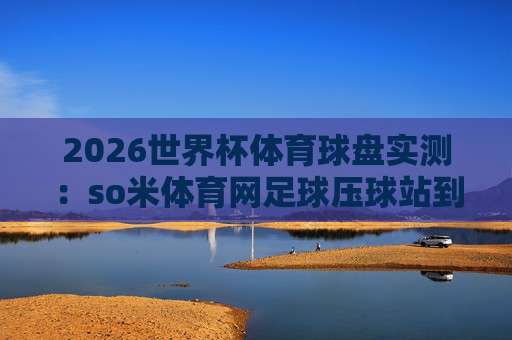 【世界杯巴西让球网-亚洲足球买球站足球体育】· 2026巴西队夺冠赔率与让球深度解析 【世界杯巴西让球网-亚洲足球买球站足球体育】· 2026巴西队夺冠赔率与让球深度解析