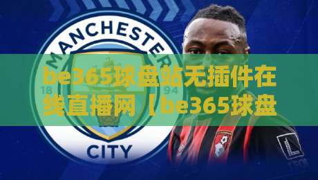 be365球盘站无插件在线直播网【be365球盘站无插件在线直播网】: 2026年球迷必备的观赛神器 be365球盘站无插件在线直播网【be365球盘站无插件在线直播网】: 2026年球迷必备的观赛神器