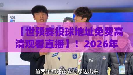 【世预赛投球地址免费高清观看直播】!2026年球迷必收的观赛指南