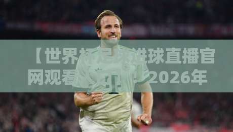 【世界杯足球进球直播官网观看入口】！2026年最新官方渠道全解析