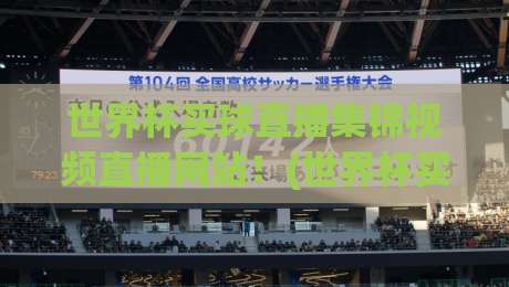 世界杯买球直播集锦视频直播网站！(世界杯买球直播)2026年观赛新选择