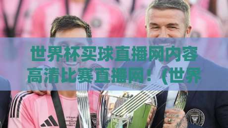 世界杯买球直播网内容高清比赛直播网！(世界杯买球直播网) 2026年观赛新选择