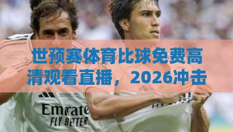 世预赛体育比球免费高清观看直播,2026冲击之路你打算怎么看?