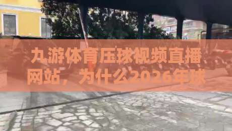 九游体育压球视频直播网站，为什么2026年球迷都爱来这里看球？