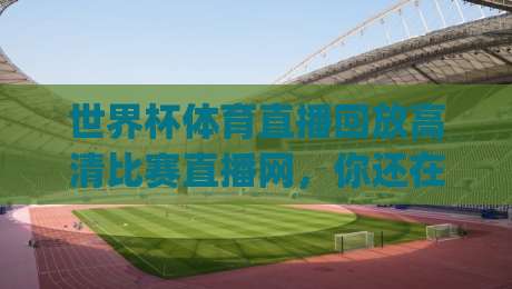 世界杯体育直播回放高清比赛直播网,你还在找(世界杯体育直播回放高清比赛直播网)?2026看球秘籍! 世界杯体育直播回放高清比赛直播网,你还在找(世界杯体育直播回放高清比赛直播网)?2026看球秘籍!