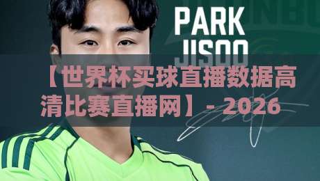 【世界杯买球直播数据高清比赛直播网】- 2026观赛新体验，数据实时看！