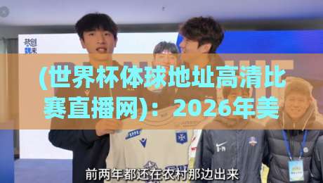 (世界杯体球地址高清比赛直播网):2026年美加墨世界杯,高清比赛直播网地址、赛程与观赛技巧全攻略 (世界杯体球地址高清比赛直播网):2026年美加墨世界杯,高清比赛直播网地址、赛程与观赛技巧全攻略