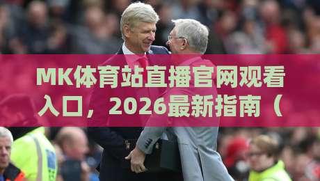 MK体育站直播官网观看入口,2026最新指南(MK体育站)让你不再迷路