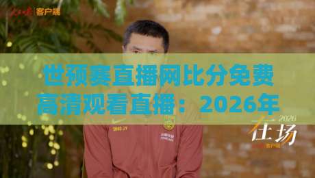 世预赛直播网比分免费高清观看直播：2026年亚洲区预选赛观赛指南