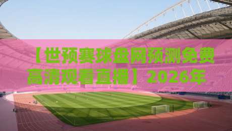 【世预赛球盘网预测免费高清观看直播】2026年观赛指南：免费高清直播与预测分析全攻略