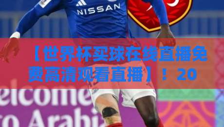 【世界杯买球在线直播免费高清观看直播】!2026世界杯观赛新姿势 世界杯买球在线直播免费高清观看直播