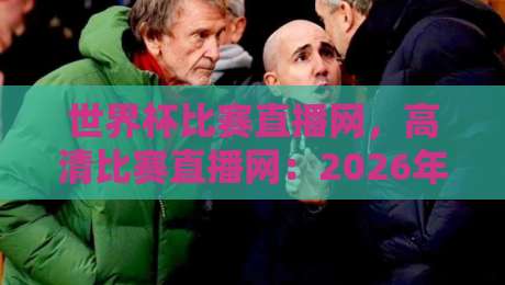世界杯比赛直播网，高清比赛直播网：2026年观赛指南（世界杯比赛直播网）