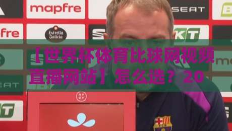【世界杯体育比球网视频直播网站】怎么选？2026观赛避坑指南来了