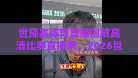 世预赛体育直播回放高清比赛直播网，2026世界杯预选赛你还能这样看？