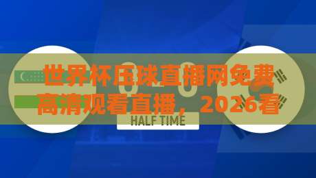 世界杯压球直播网免费高清观看直播,2026看球别乱找!