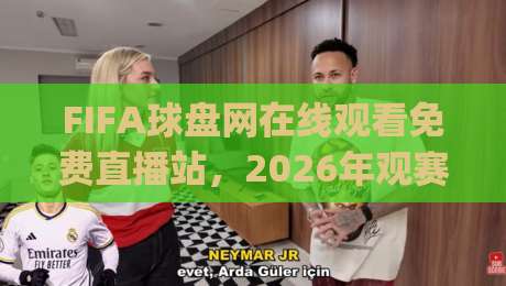 FIFA球盘网在线观看免费直播站,2026年观赛新姿势!(FIFA球盘网在线观看免费直播站)