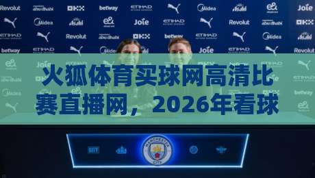 火狐体育买球网高清比赛直播网，2026年看球到底该怎么选？