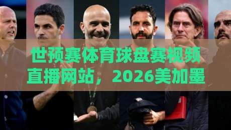 世预赛体育球盘赛视频直播网站，2026美加墨怎么看？