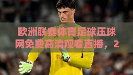 欧洲联赛体育足球压球网免费高清观看直播,2026赛季球迷该这么选