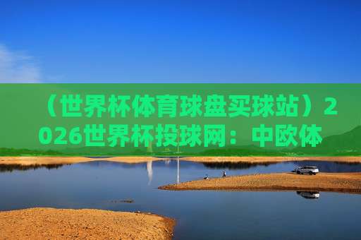 【世界杯瑞典球盘买球站-世俱杯体育投球网】——2026年体育投注新趋势解析 【世界杯瑞典球盘买球站-世俱杯体育投球网】——2026年体育投注新趋势解析