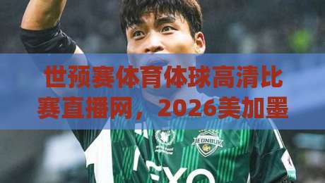世预赛体育体球高清比赛直播网，2026美加墨之路你该这样看！(世预赛体育体球高清比赛直播网)
