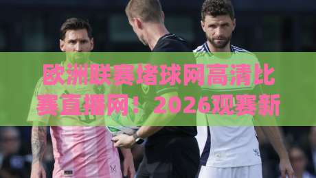 欧洲联赛堵球网高清比赛直播网!2026观赛新姿势,你get了吗? 欧洲联赛堵球网高清比赛直播网!2026观赛新姿势,你get了吗?