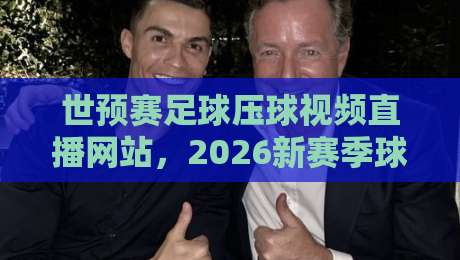 世预赛足球压球视频直播网站，2026新赛季球迷该去哪儿看？